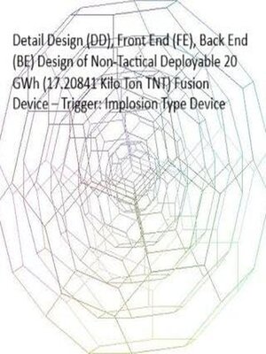 cover image of Detail Design (DD), Front End (FE), Back End (BE) Design of Non-Tactical Deployable 20 GWh (17.20841 Kilo Ton TNT) Fusion Device – Trigger
